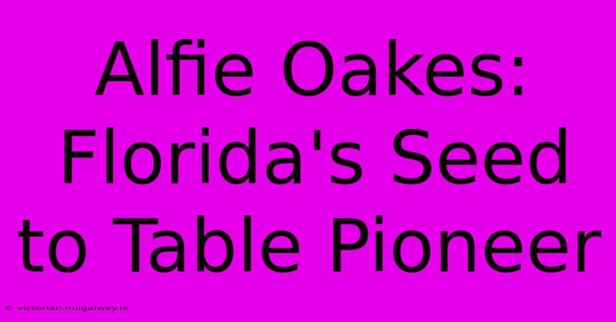 Alfie Oakes: Florida's Seed To Table Pioneer