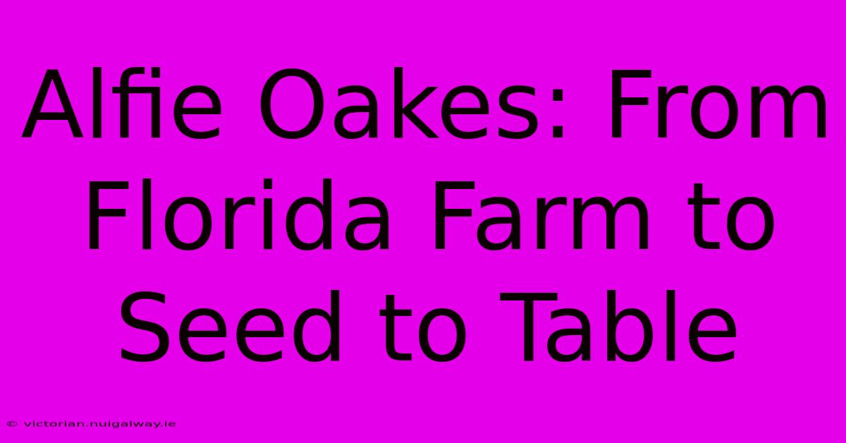 Alfie Oakes: From Florida Farm To Seed To Table 