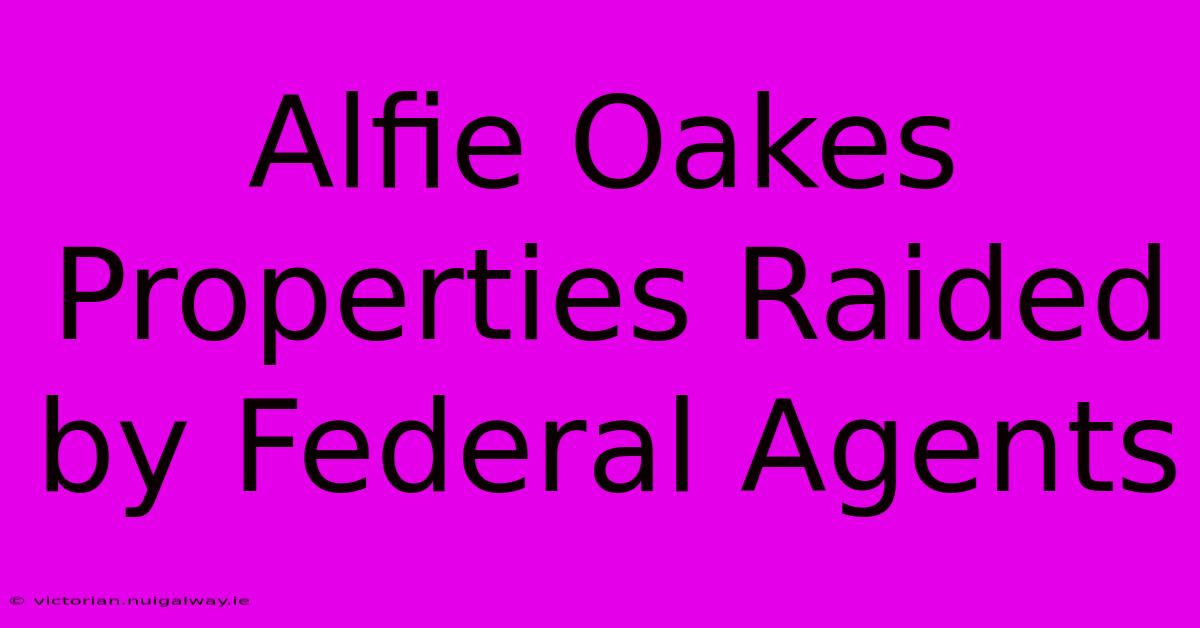 Alfie Oakes Properties Raided By Federal Agents