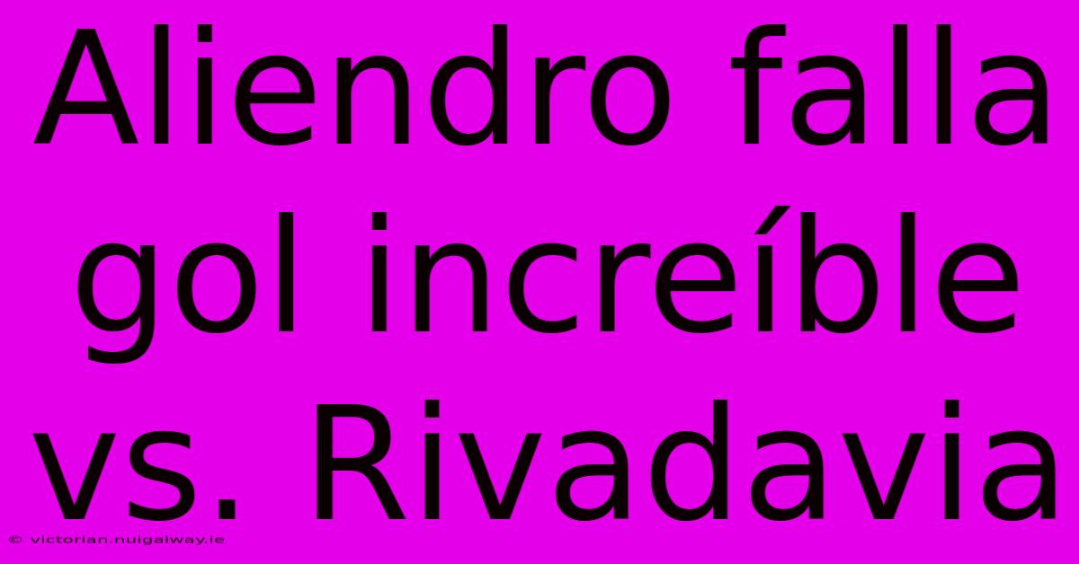 Aliendro Falla Gol Increíble Vs. Rivadavia