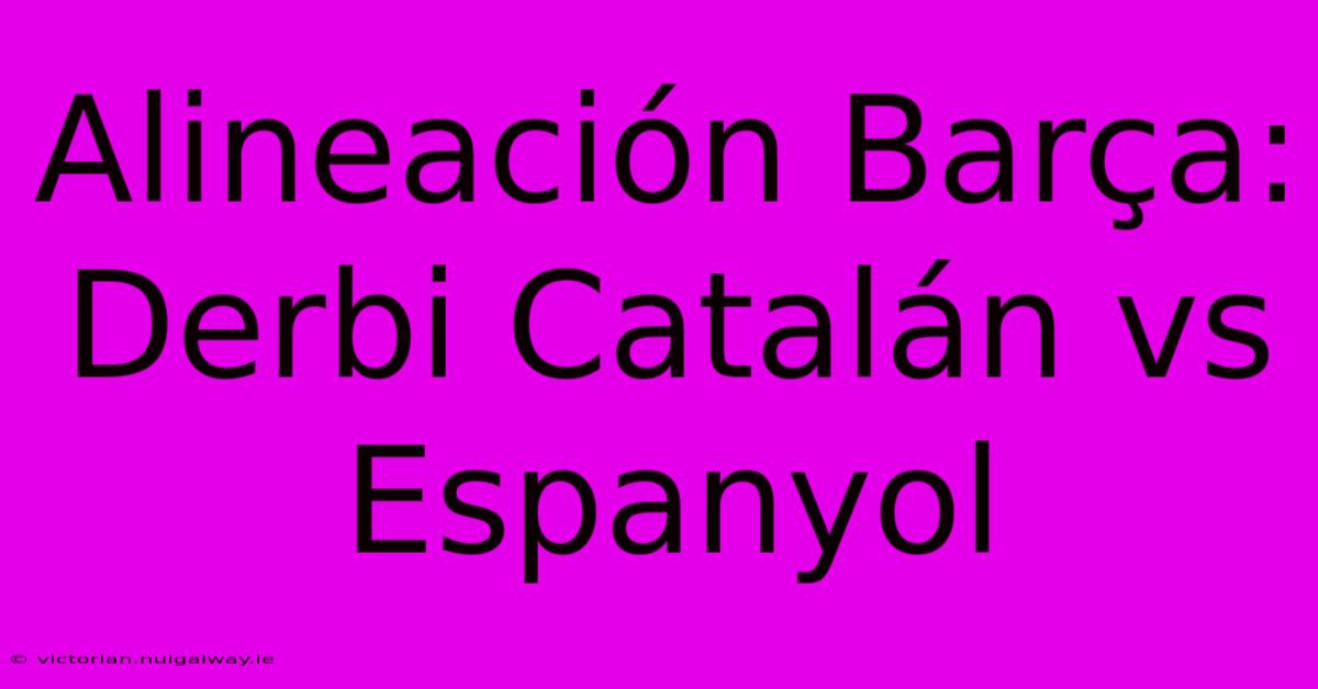 Alineación Barça: Derbi Catalán Vs Espanyol