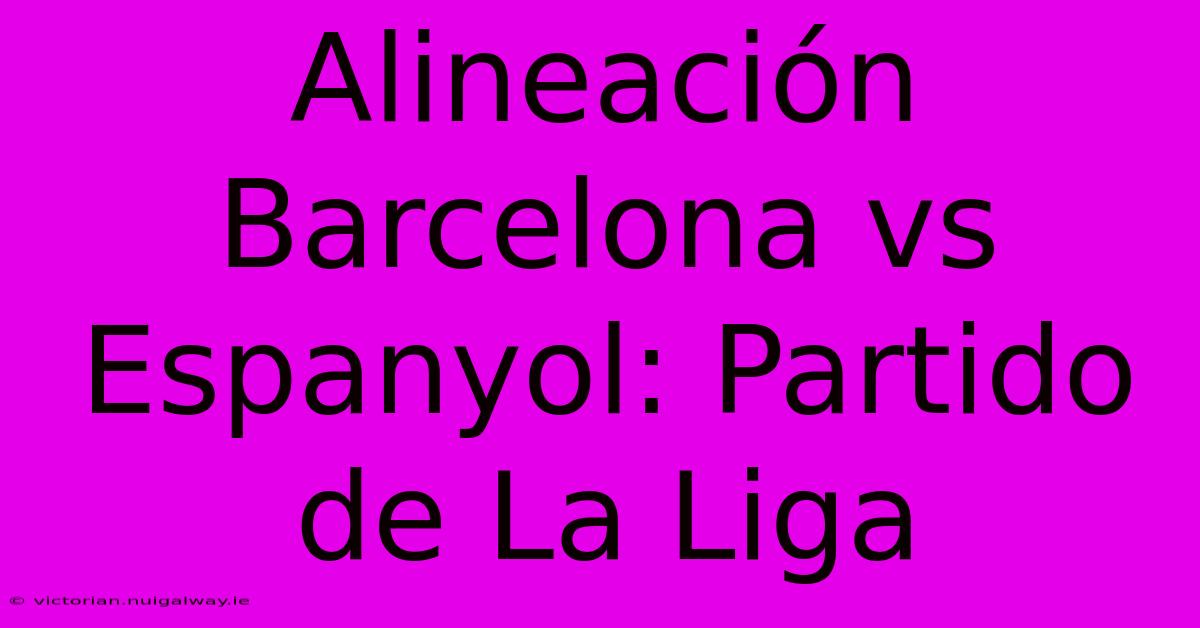 Alineación Barcelona Vs Espanyol: Partido De La Liga