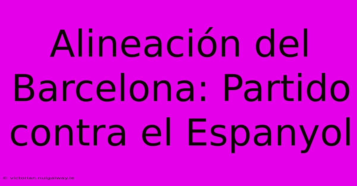 Alineación Del Barcelona: Partido Contra El Espanyol 