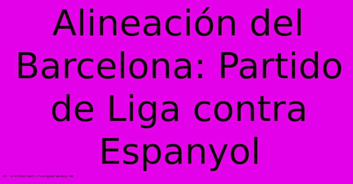 Alineación Del Barcelona: Partido De Liga Contra Espanyol 