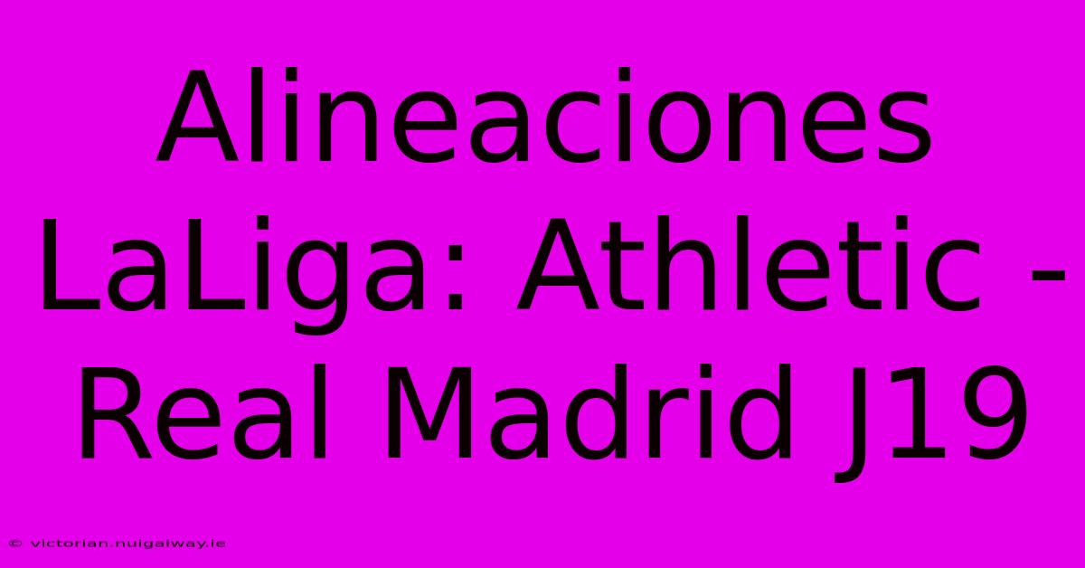 Alineaciones LaLiga: Athletic - Real Madrid J19