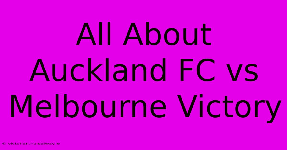 All About Auckland FC Vs Melbourne Victory