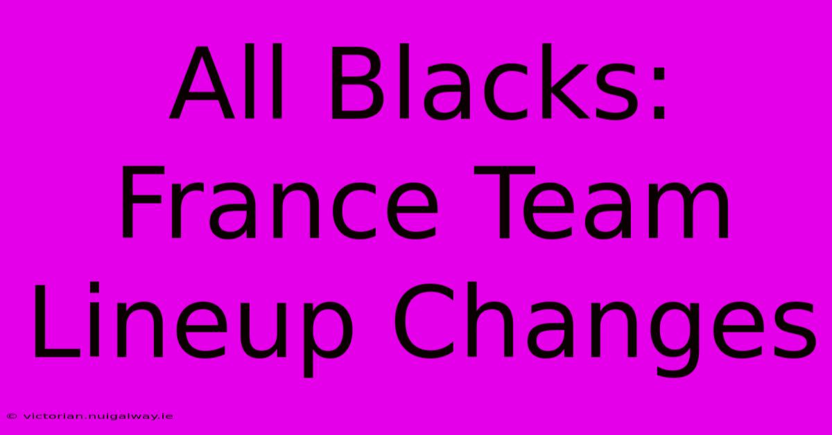 All Blacks: France Team Lineup Changes