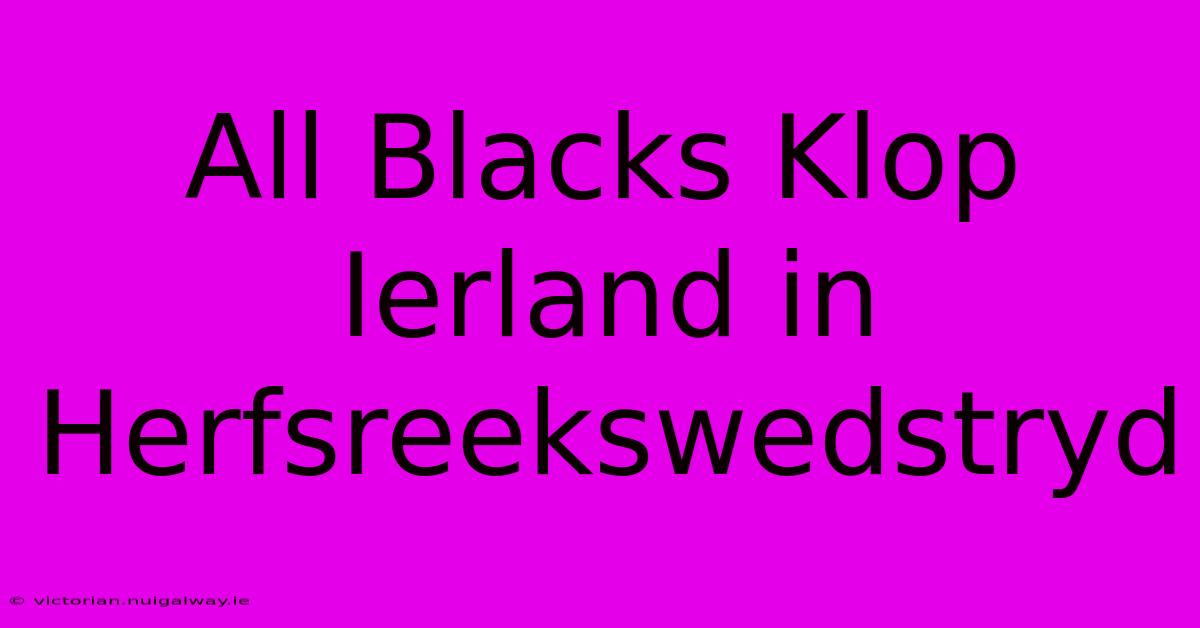 All Blacks Klop Ierland In Herfsreekswedstryd 