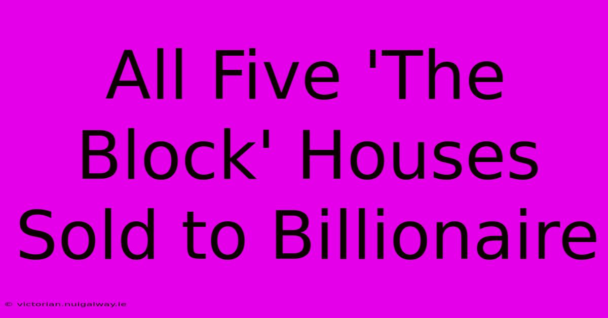 All Five 'The Block' Houses Sold To Billionaire