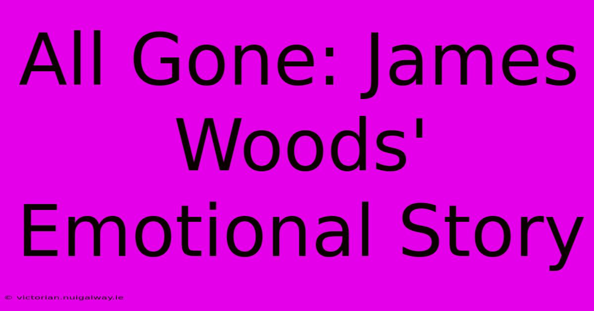 All Gone: James Woods' Emotional Story