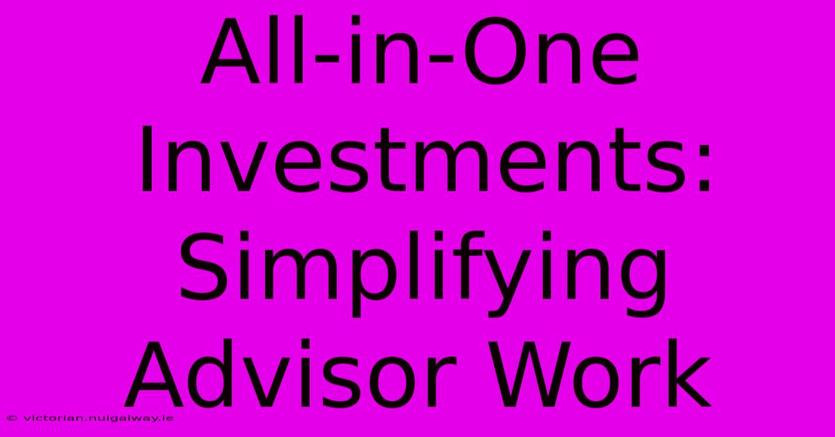 All-in-One Investments: Simplifying Advisor Work