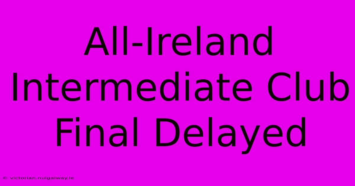 All-Ireland Intermediate Club Final Delayed