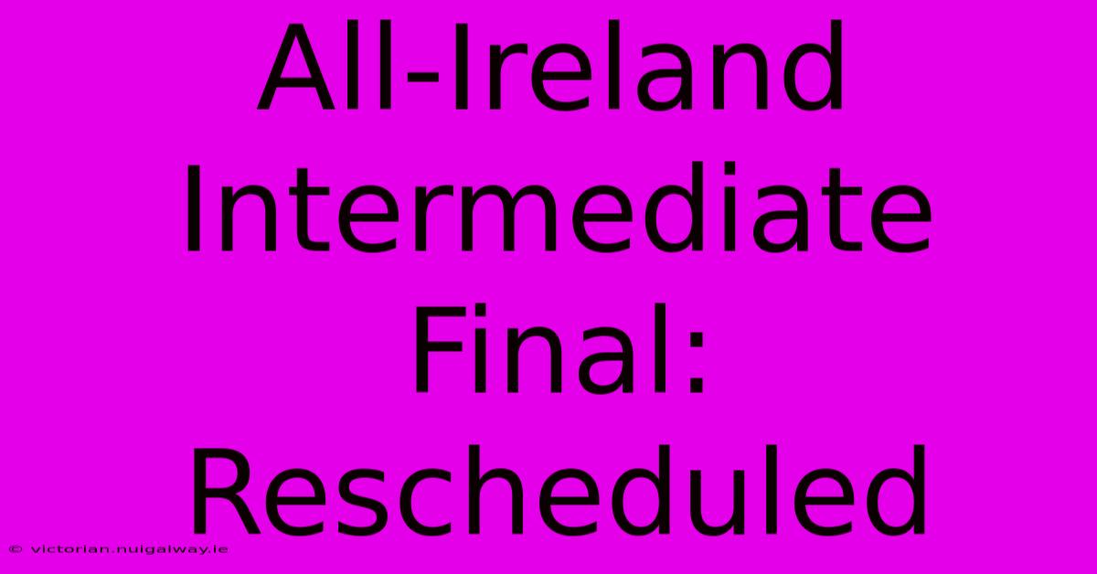 All-Ireland Intermediate Final: Rescheduled