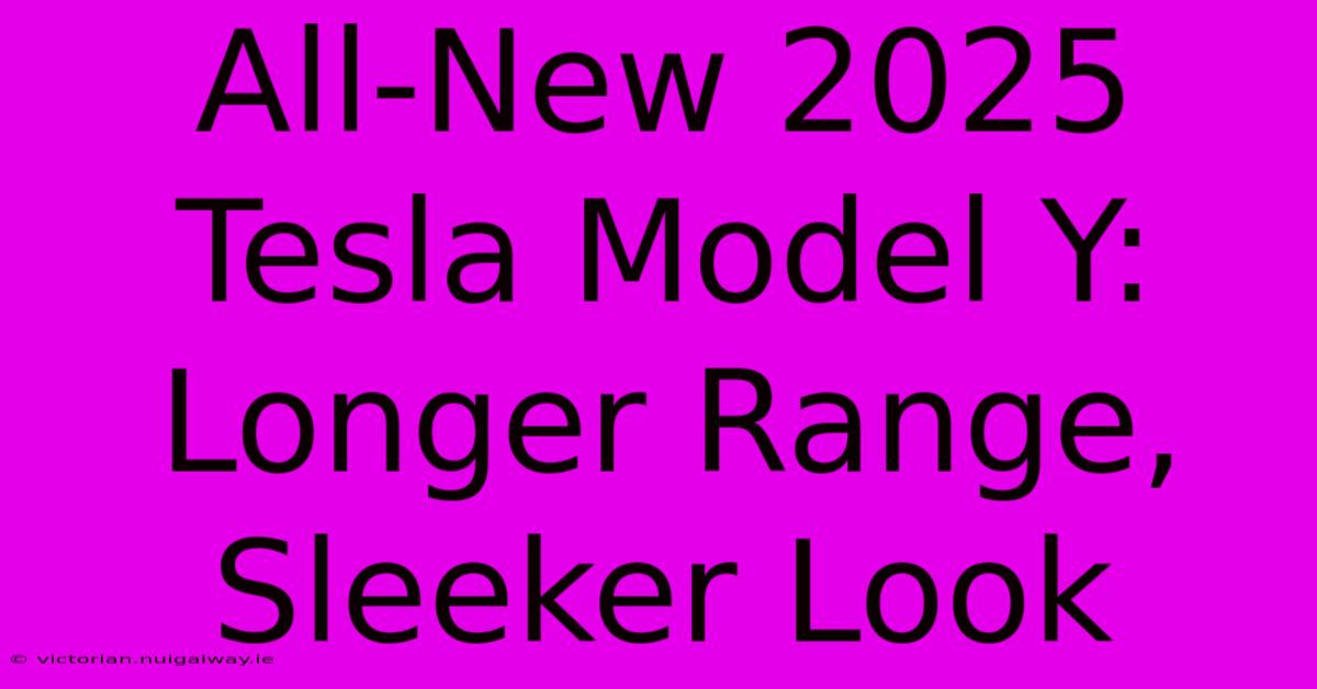 All-New 2025 Tesla Model Y:  Longer Range,  Sleeker Look