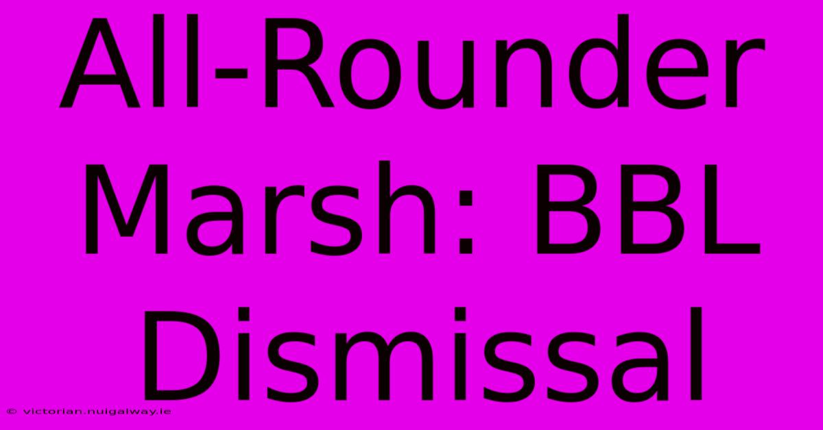 All-Rounder Marsh: BBL Dismissal