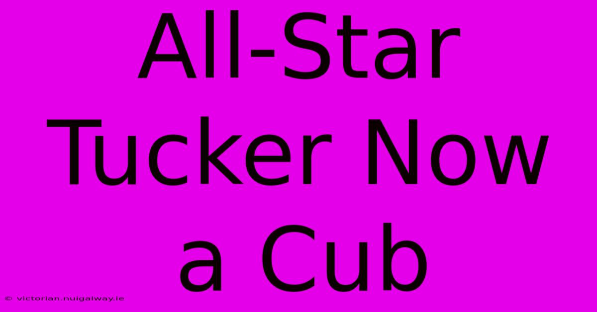 All-Star Tucker Now A Cub