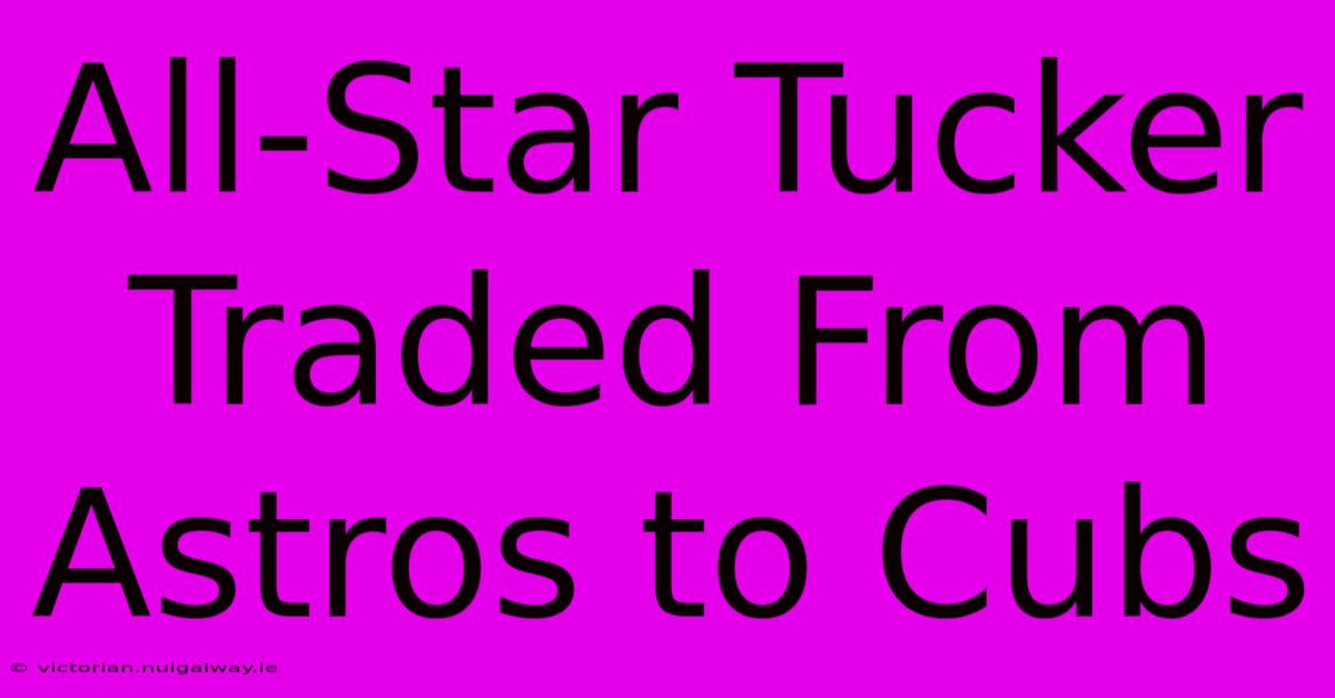 All-Star Tucker Traded From Astros To Cubs