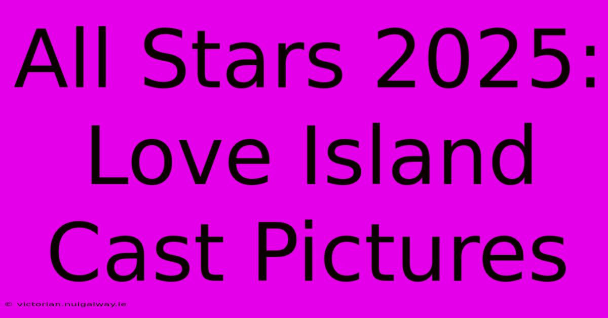 All Stars 2025: Love Island Cast Pictures