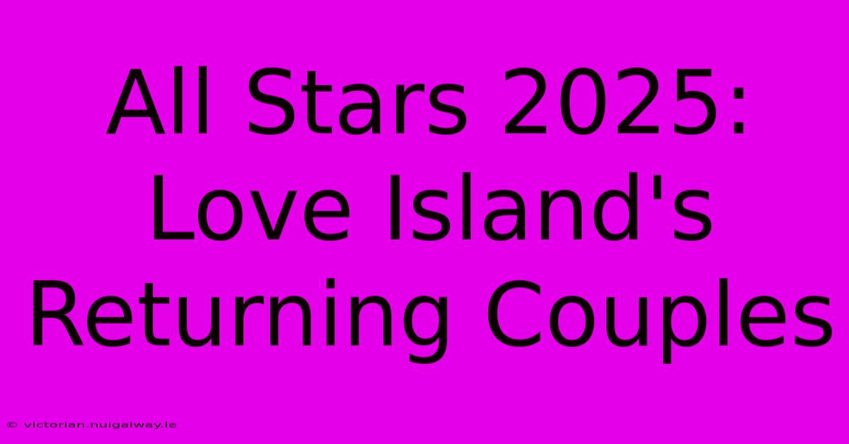 All Stars 2025: Love Island's Returning Couples