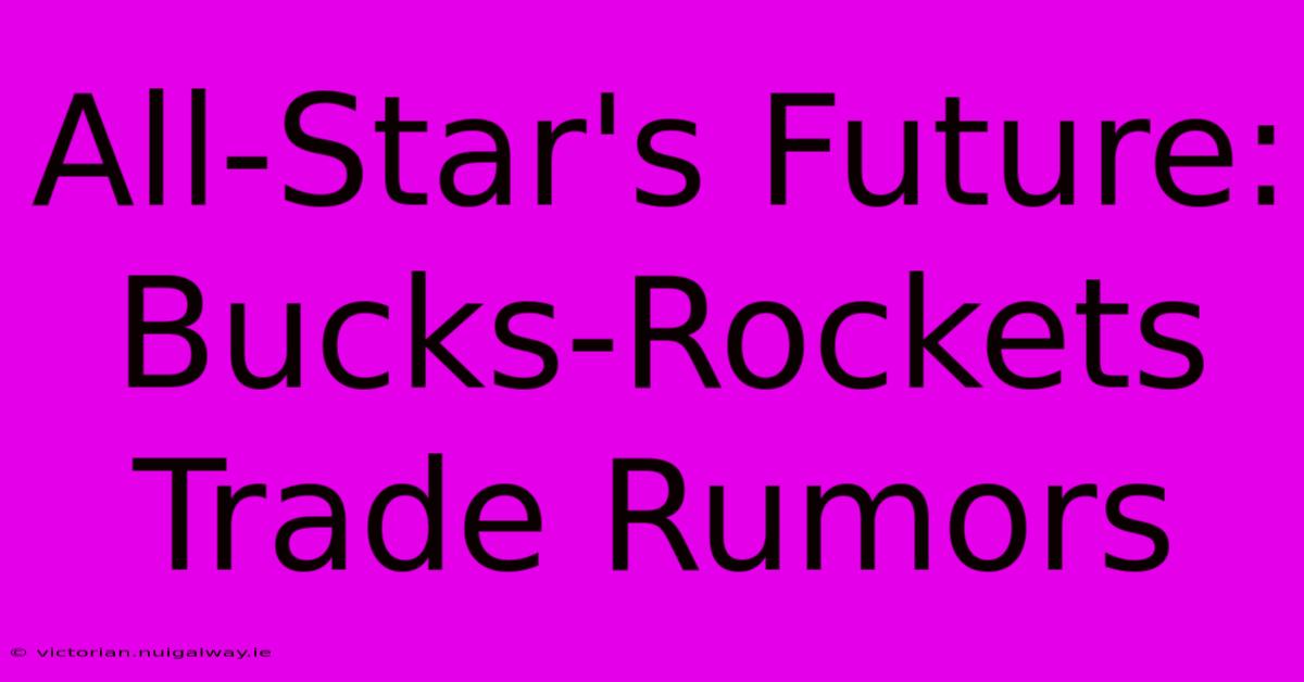 All-Star's Future: Bucks-Rockets Trade Rumors