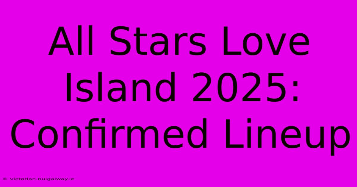 All Stars Love Island 2025: Confirmed Lineup