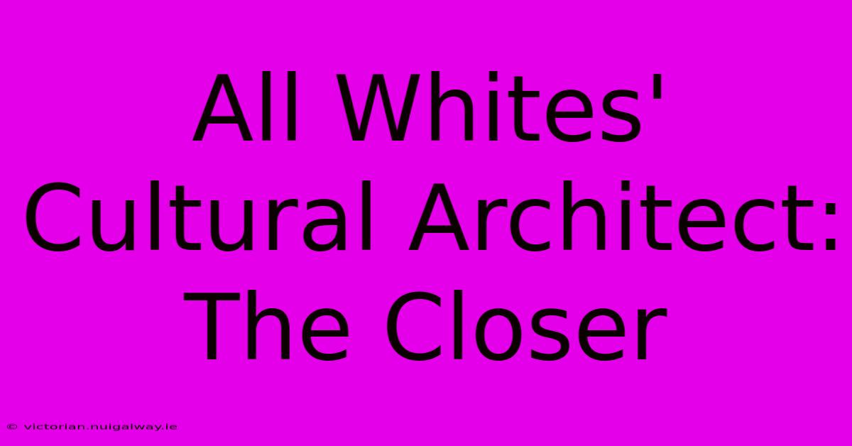 All Whites' Cultural Architect: The Closer