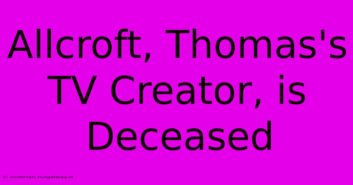 Allcroft, Thomas's TV Creator, Is Deceased