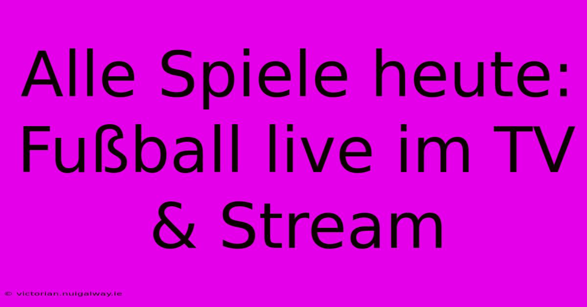 Alle Spiele Heute: Fußball Live Im TV & Stream