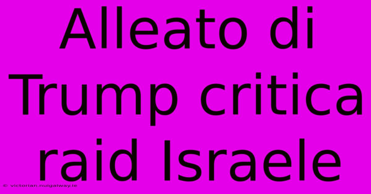 Alleato Di Trump Critica Raid Israele