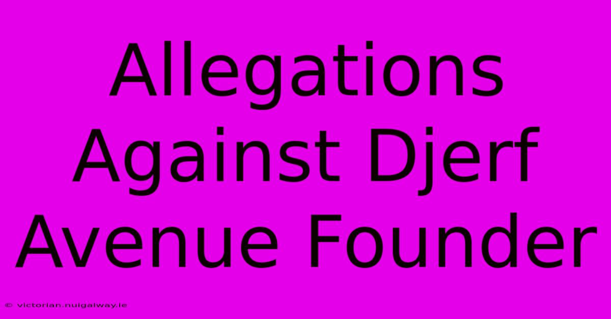 Allegations Against Djerf Avenue Founder