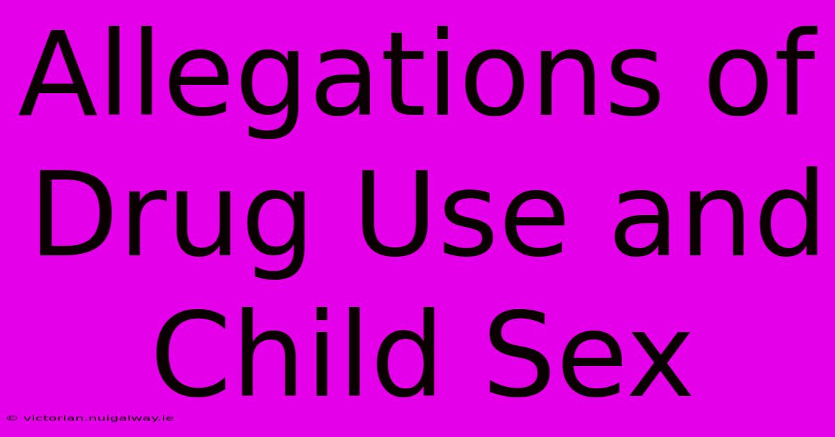 Allegations Of Drug Use And Child Sex