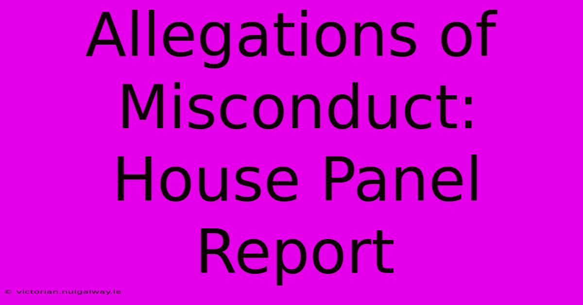 Allegations Of Misconduct: House Panel Report