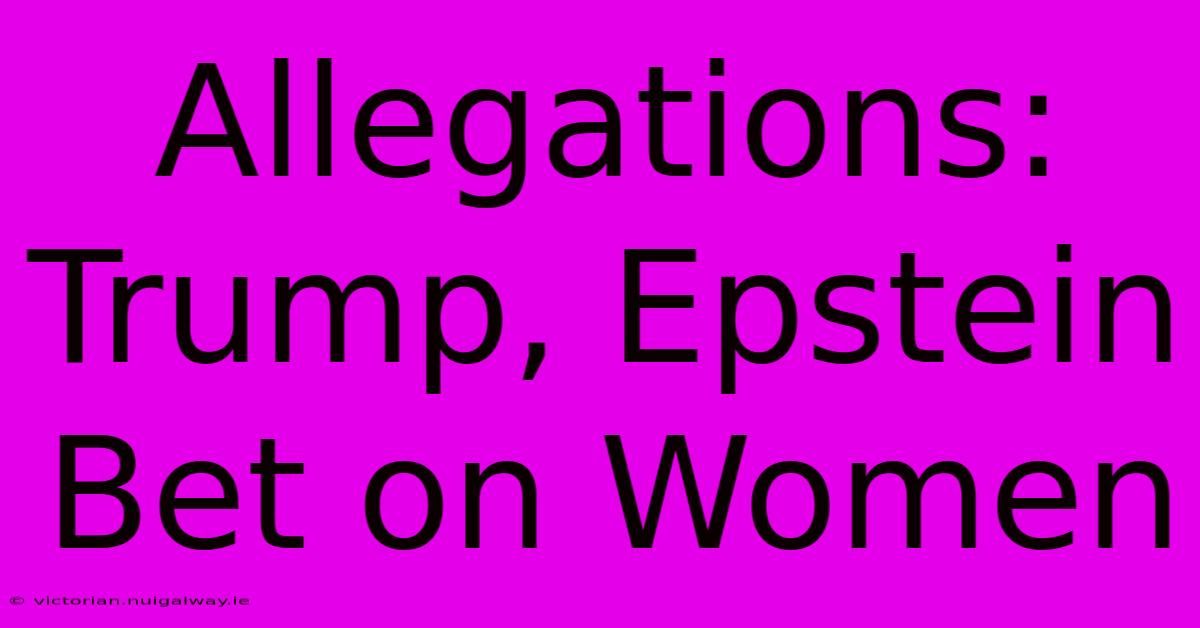 Allegations: Trump, Epstein Bet On Women 