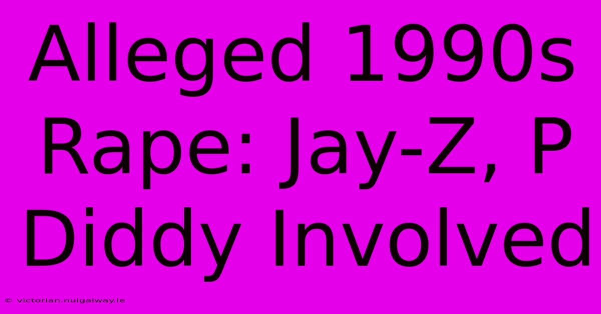 Alleged 1990s Rape: Jay-Z, P Diddy Involved