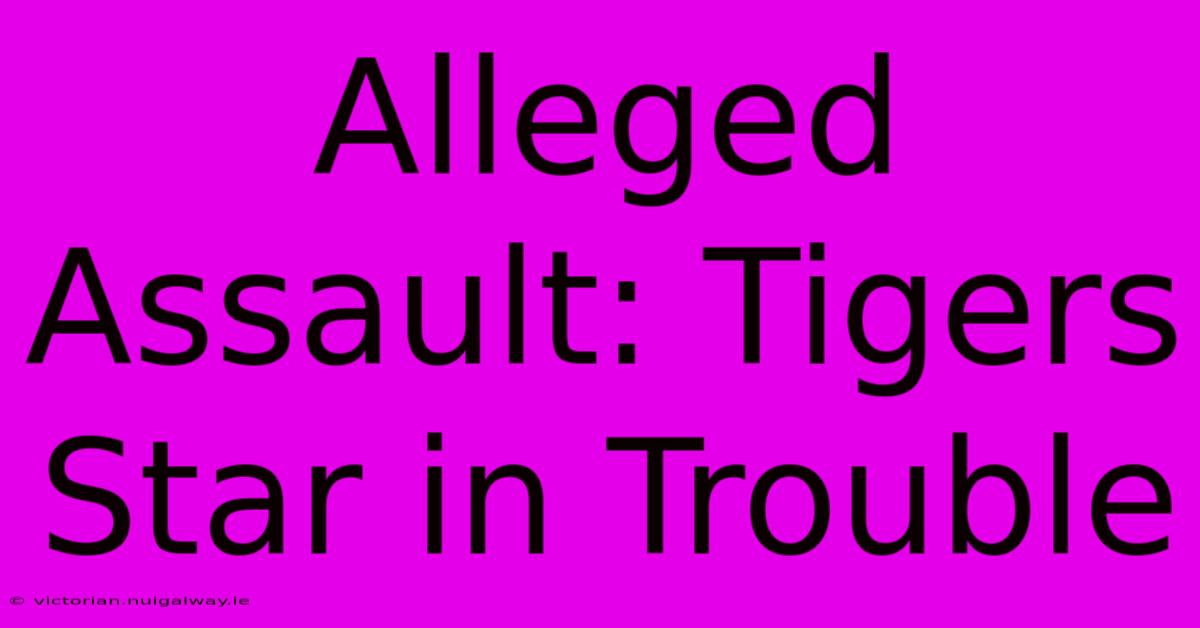 Alleged Assault: Tigers Star In Trouble