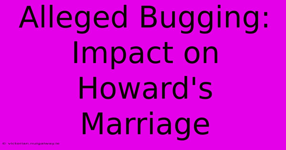 Alleged Bugging: Impact On Howard's Marriage