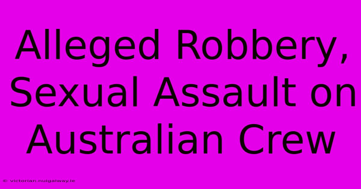 Alleged Robbery, Sexual Assault On Australian Crew