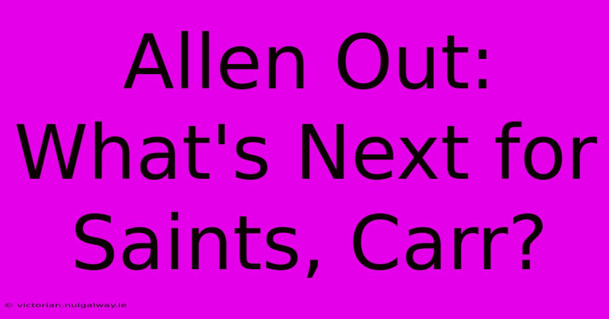 Allen Out: What's Next For Saints, Carr?