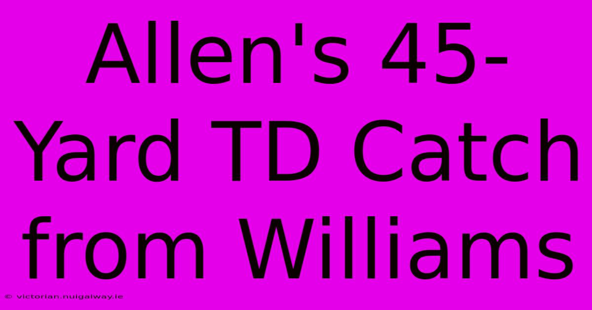 Allen's 45-Yard TD Catch From Williams