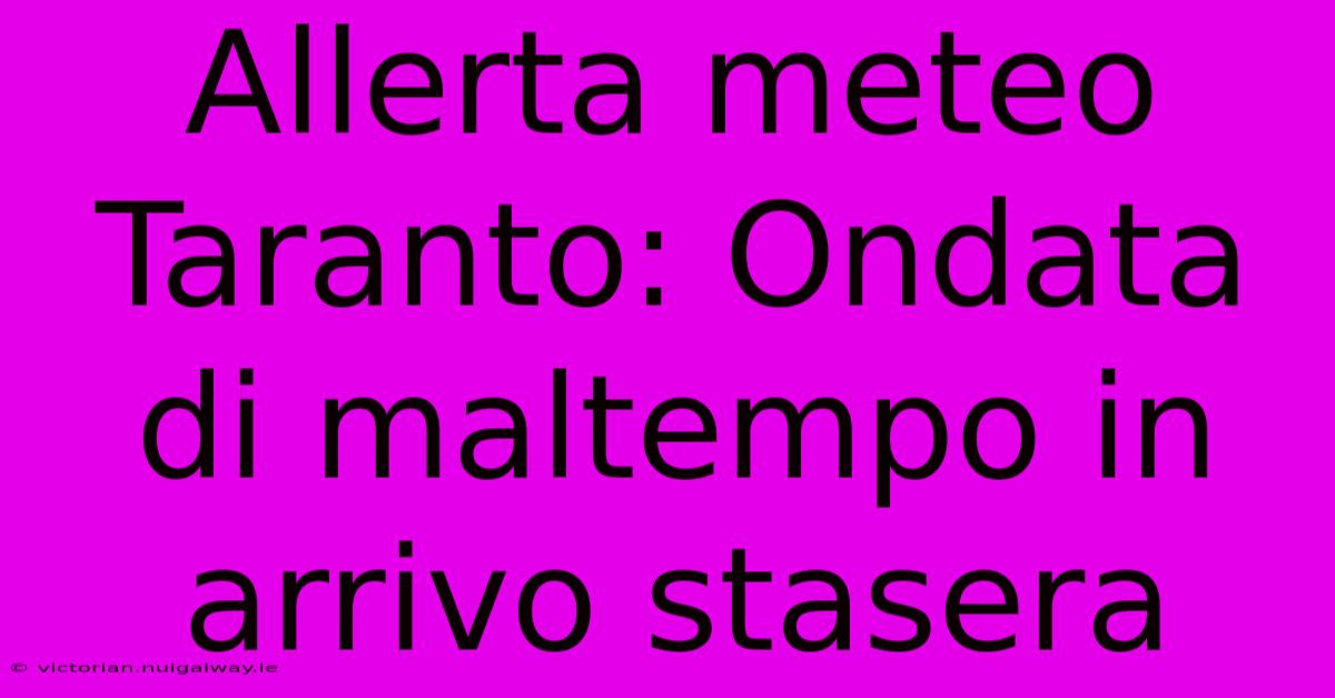 Allerta Meteo Taranto: Ondata Di Maltempo In Arrivo Stasera