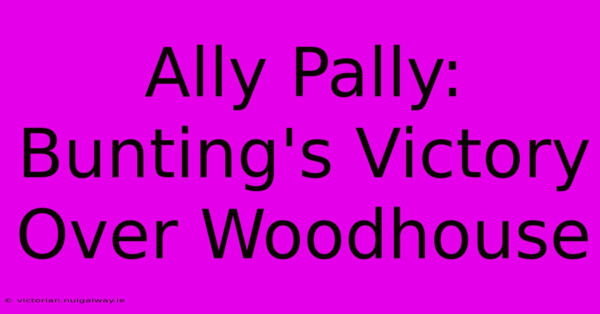 Ally Pally: Bunting's Victory Over Woodhouse