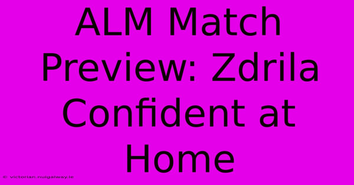 ALM Match Preview: Zdrila Confident At Home