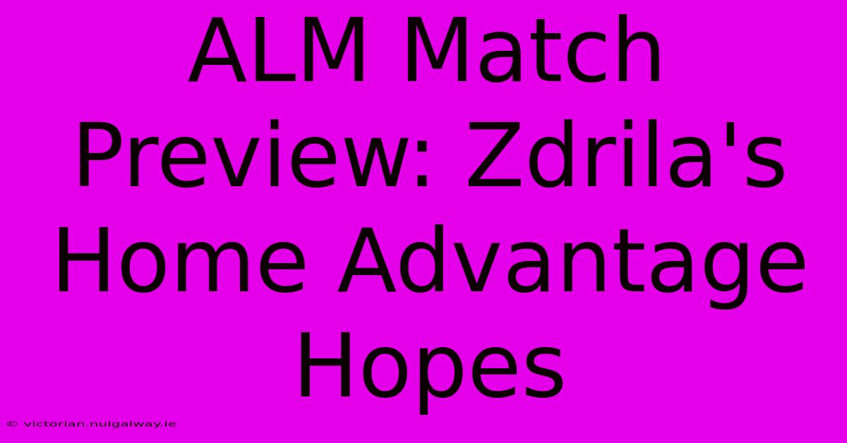 ALM Match Preview: Zdrila's Home Advantage Hopes