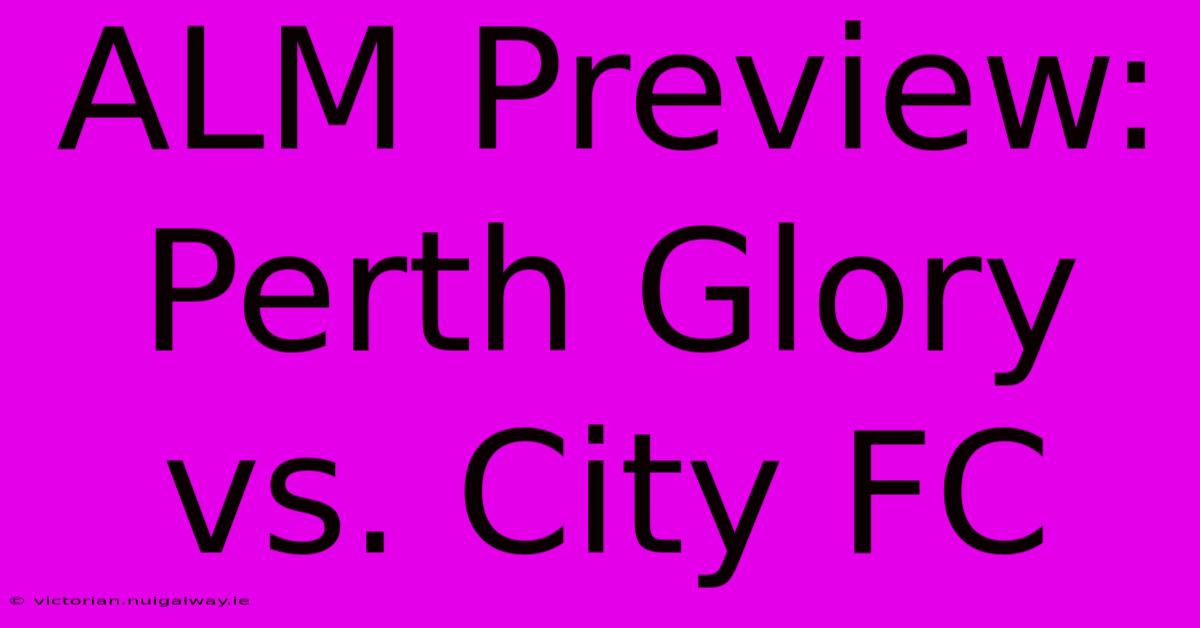 ALM Preview: Perth Glory Vs. City FC