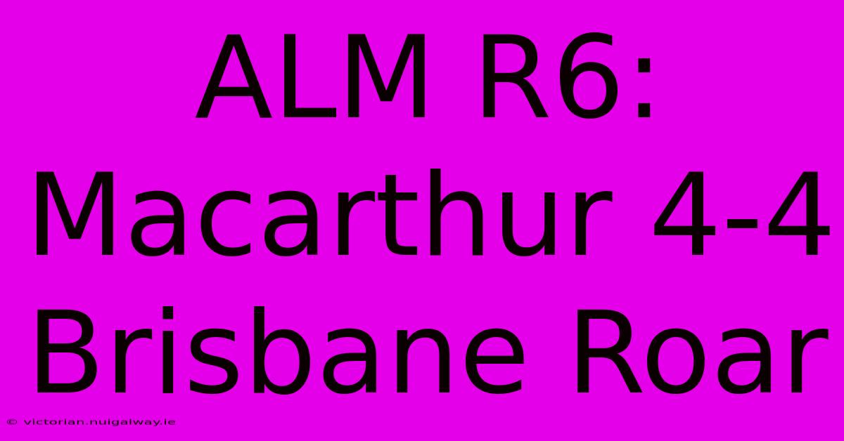 ALM R6: Macarthur 4-4 Brisbane Roar