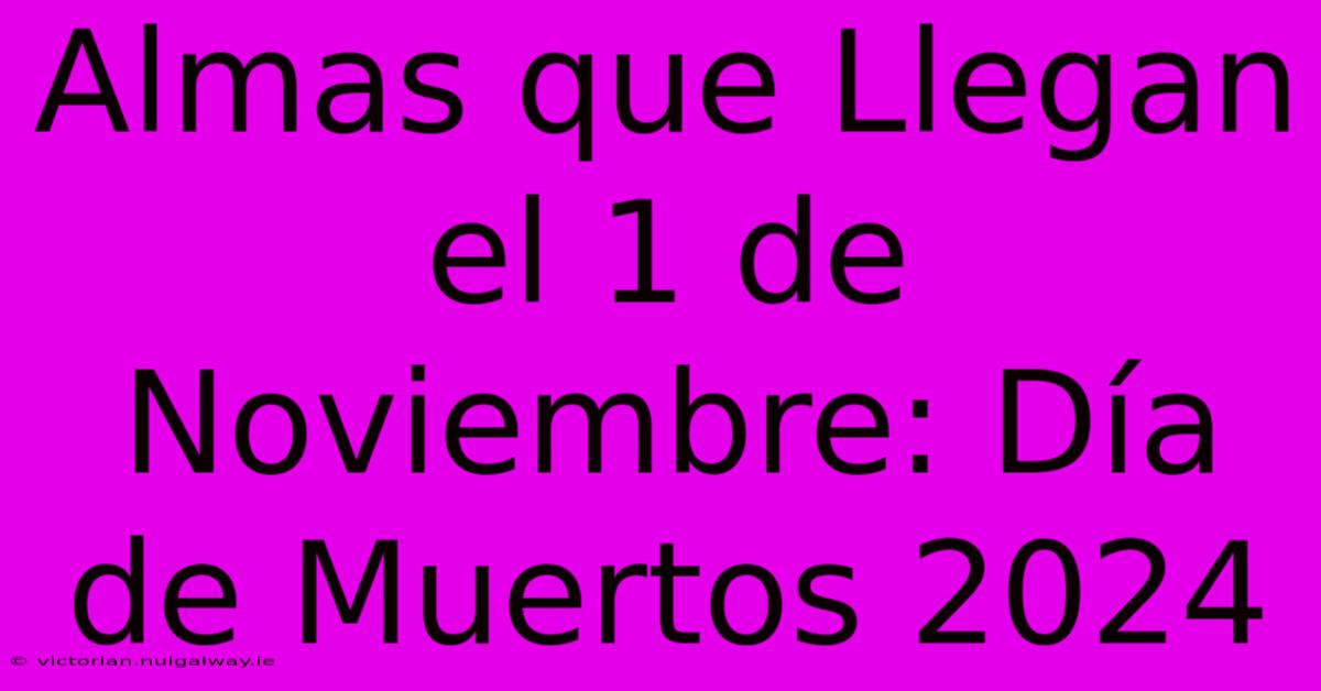 Almas Que Llegan El 1 De Noviembre: Día De Muertos 2024