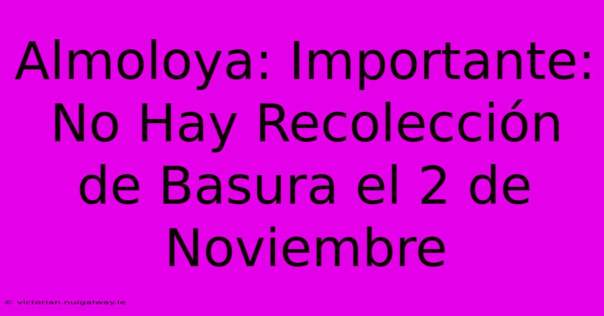 Almoloya: Importante: No Hay Recolección De Basura El 2 De Noviembre 