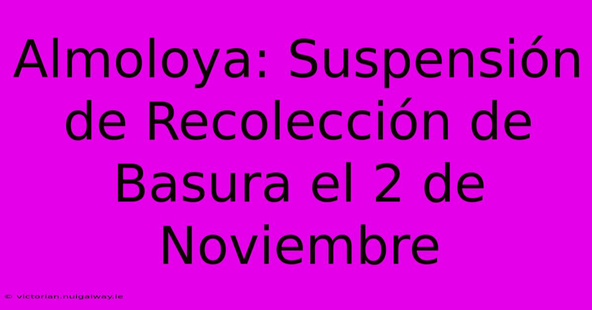 Almoloya: Suspensión De Recolección De Basura El 2 De Noviembre