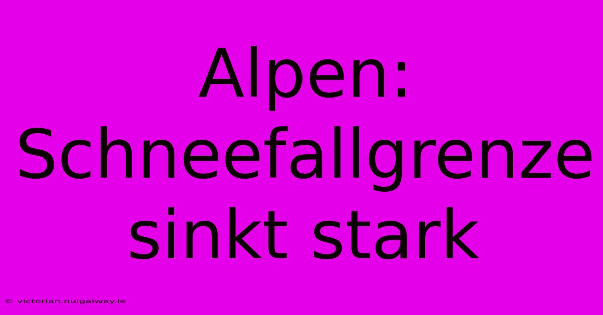 Alpen: Schneefallgrenze Sinkt Stark