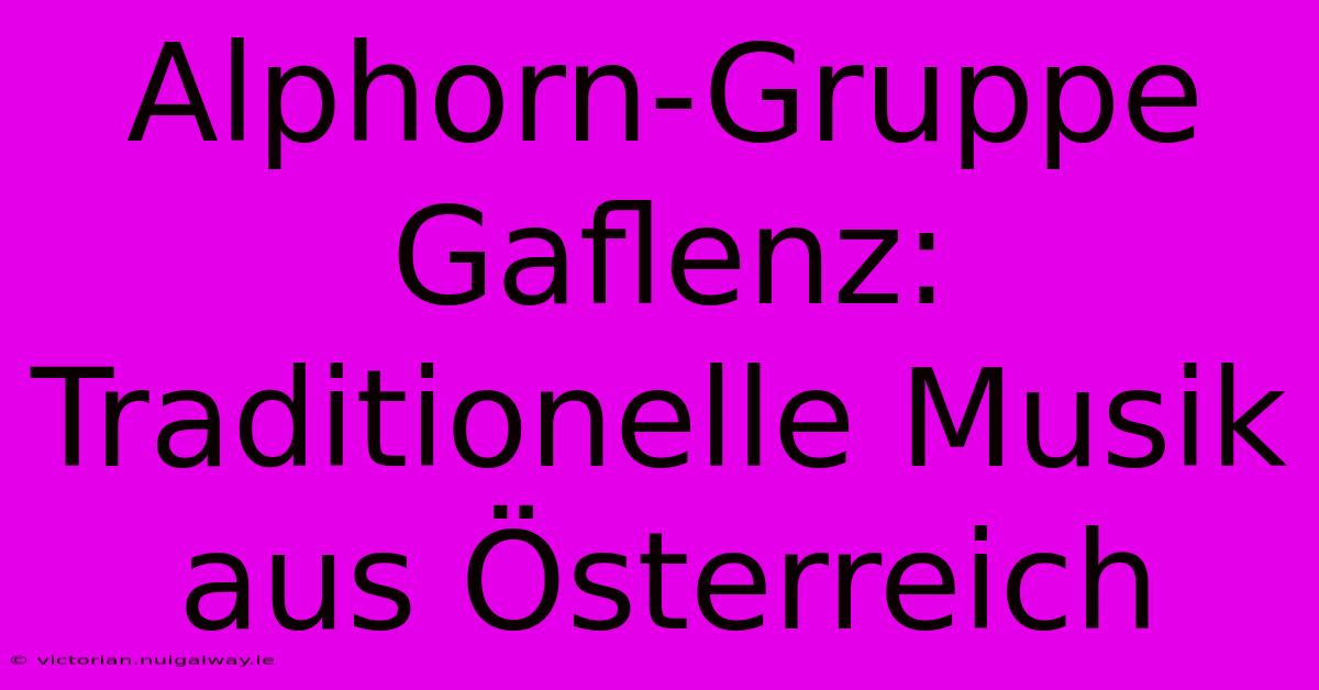 Alphorn-Gruppe Gaflenz: Traditionelle Musik Aus Österreich